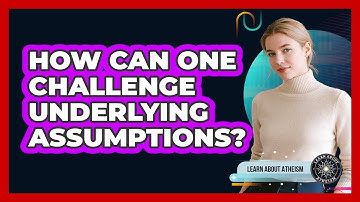 How Can One Challenge Underlying Assumptions?