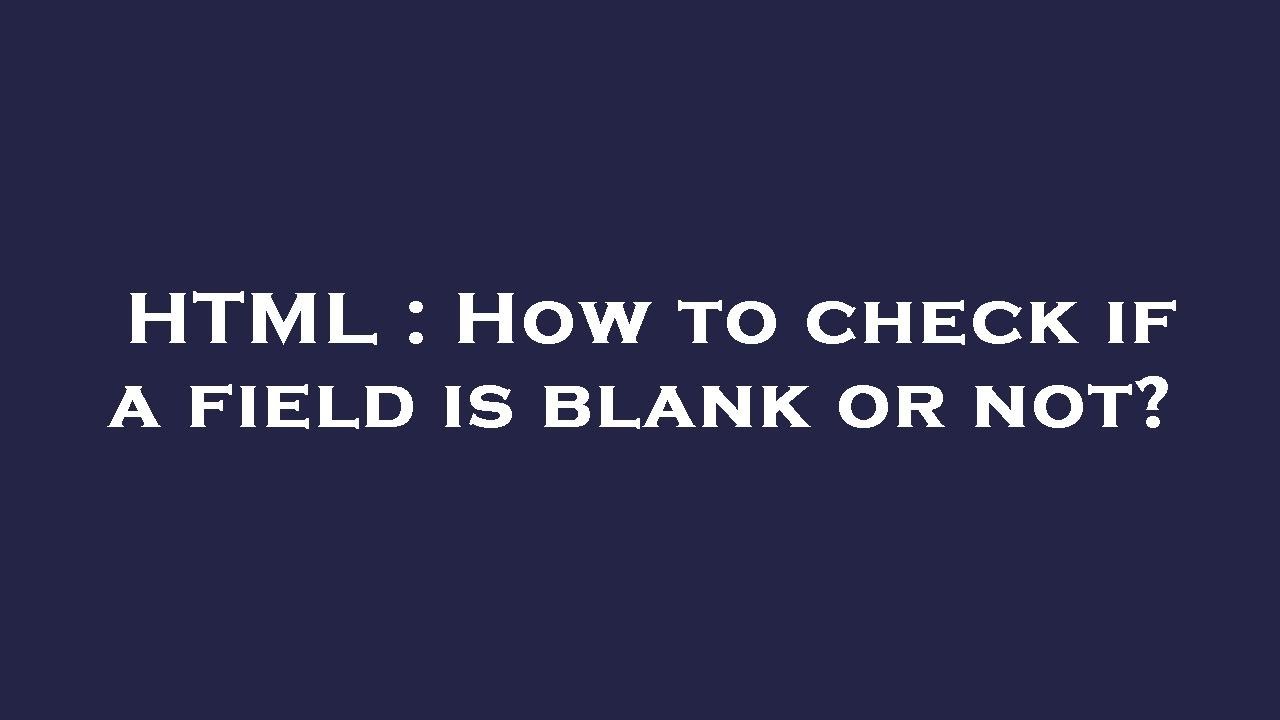 HTML How To Check If A Field Is Blank Or Not YouTube html-how-to-check-if-a-field-is-blank-or-not-youtube