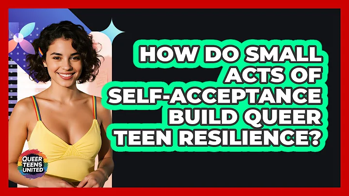 How Do Small Acts Of Self-acceptance Build Queer Teen Resilience? - Queer Teens United