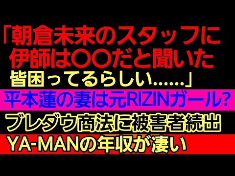 〇朝倉未来スタッフによる伊師の評判…〇平本蓮の妻は元RIZINガール？〇ブレイキングダウン商法に被害者続出〇YA-MANの年収が凄い〇横田一則「ジョビンとは仲良くしない」〇計量オーバー 被害者側が炎上