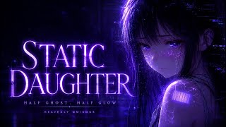 Static Daughter — Half Ghost, Half Glow | Dark Glitch Lullaby | Heavenly Ominous