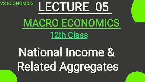 (LECTURE 05) National Income and Related Aggregates. Macroeconomics.