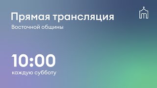 Прямая трансляция общины &quot;Восточная&quot; 29.04.2023