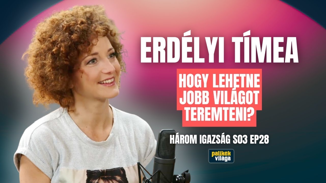 ERDÉLYI TIMEA: HOGY LEHETNE JOBB VILÁGOT TEREMTENI? | Három igazság | Palikék Világa