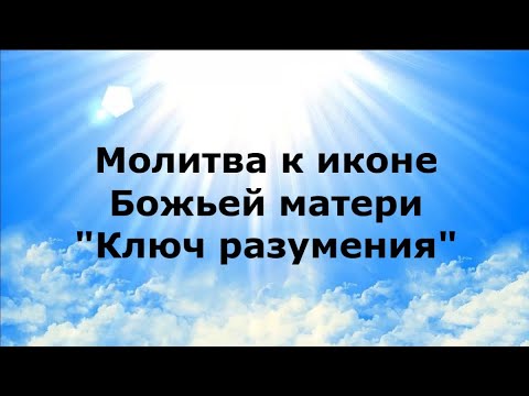 МОЛИТВА К ИКОНЕ БОЖЬЕЙ МАТЕРИ. "КЛЮЧ РАЗУМЕНИЯ." #НаянаБелосвет - YouTube