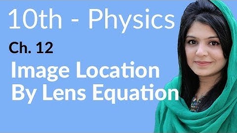 10th Class Physics, Ch 12, Image Location By Lens Equation - Class 10th Physics