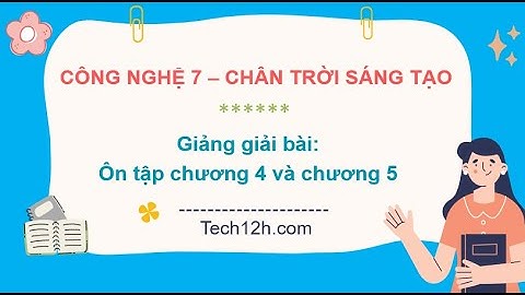 Giảng bài: Ôn tập chương 4 và chương 5 | Bài giảng công nghệ 7 chân trời sáng tạo