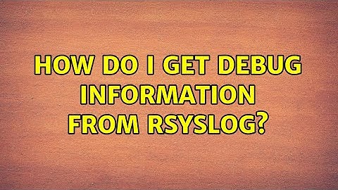 How do I get debug information from rsyslog? (2 Solutions!!)