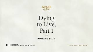 Dying to Live, Part 1 (Romans 6:1–5) [Audio Only]