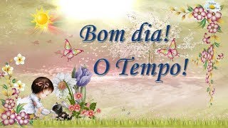 BOM DIA - O Tempo -Linda mensagem e vÃdeo para whatsapp