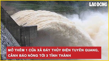 Vấn đề nóng: Mở thêm 1 cửa xả đáy thủy điện Tuyên Quang, cảnh báo nóng tới 3 tỉnh thành