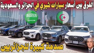 عاجل صدمة كبيرة للجزائريين بعد مقارنة أسعار السيارات الصينية شيري  في السعودية والجزائر ..!!
