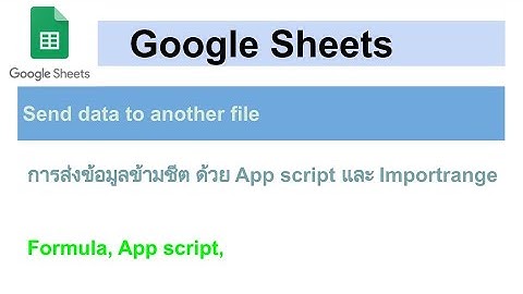 Google Sheets - Send data to another file - การส่งข้อมูลข้ามชีต ด้วย App script และ Importrange