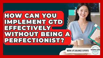 How Can You Implement GTD Effectively Without Being A Perfectionist? - Work Life Balance Experts