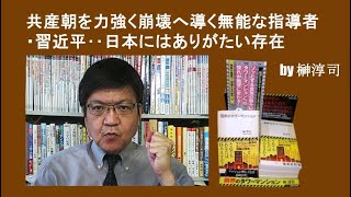 共産朝を力強く崩壊へ導く無能な指導者・習近平‥日本にはありがたい存在　by榊淳司