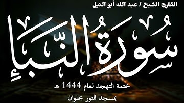 78- سورة النبأ | ختمة تهجد 1444 ه | الشيخ عبد الله أبو النيل