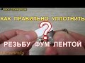 Как правильно уплотнять резьбу фум лентой?