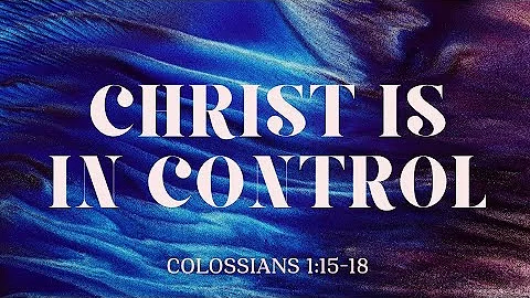 Christ is in Control - Colossians 1:15-18  // Past...