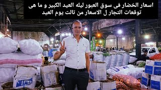 اسعار الخضار فى سوق العبور ليله العيد الكبير و ما هى توقعات التجار ل الاسعار من تالت يوم العيد