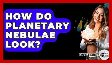 How Do Planetary Nebulae Look? - Physics Frontier
