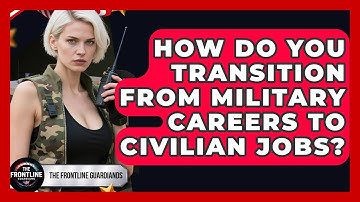 How Do You Transition From Military Careers to Civilian Jobs? - The Frontline Guardians