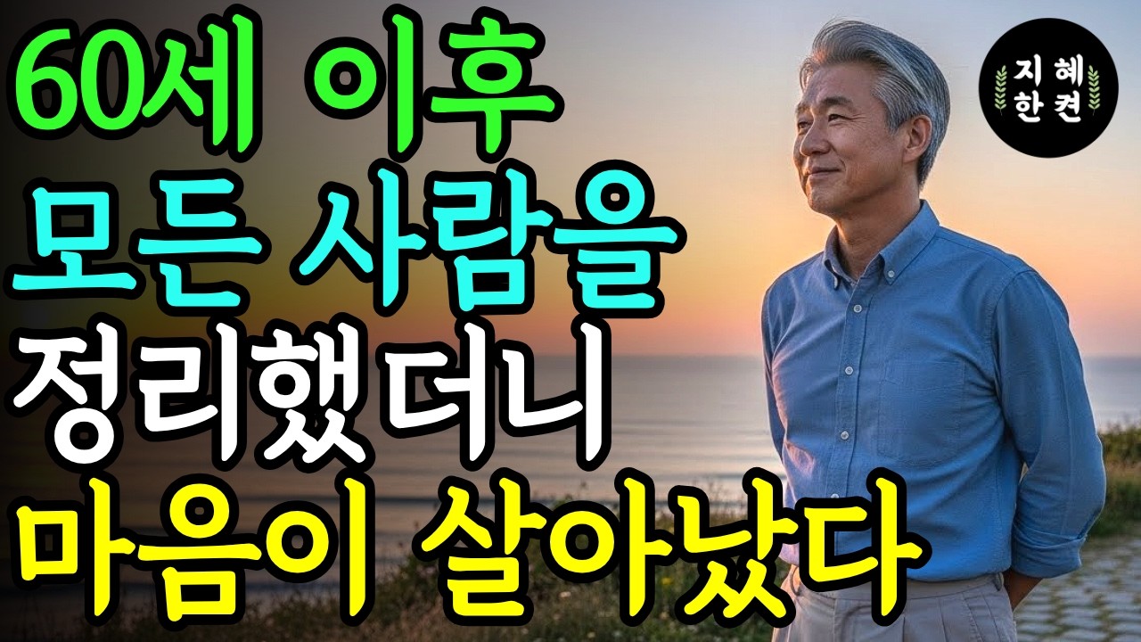 60세 이후, 모든 사람을 정리했더니 마음이 살아났다 | 60세 이후 깨달은 인간관계의 본질 | 노년의 지혜 | 삶의 지혜