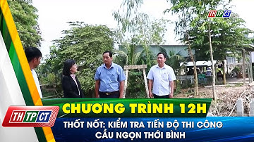 Thốt Nốt: kiểm tra tiến độ thi công cầu Ngọn Thới Bình | Cần Thơ TV
