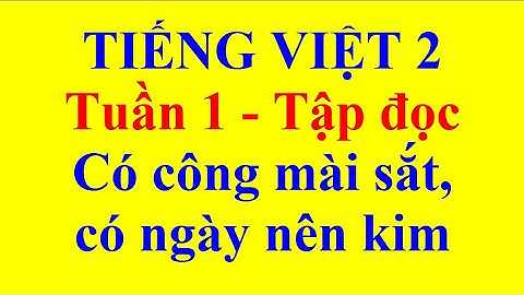 Tiếng Việt Lớp 2 – Tuần 1 – Tập Đọc – Có Công Mài Sắt Có Ngày Nên Kim
