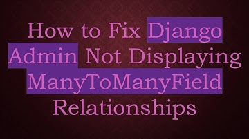 How to Fix Django Admin Not Displaying ManyToManyField Relationships