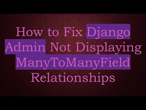 How to Fix Django Admin Not Displaying ManyToManyField Relationships