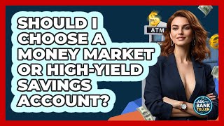 Should I Choose A Money Market Or High-Yield Savings Account? - Ask Your Bank Teller