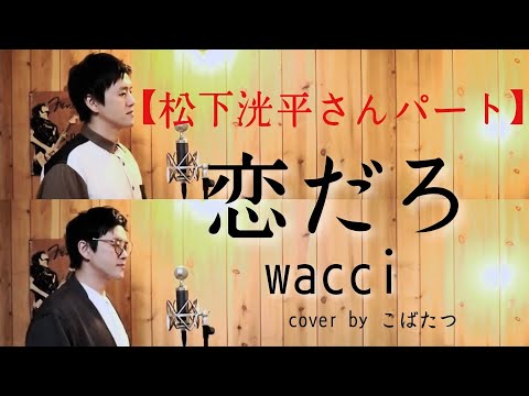 【松下洸平さんパート】wacci×松下洸平　『恋だろ』　cover　by　こばたつ