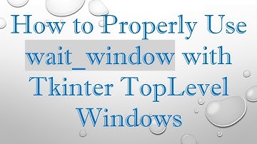 How to Properly Use wait_window with Tkinter TopLevel Windows