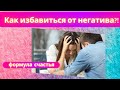 Как избавиться от негатива?! Формула счастья.