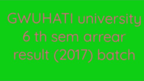GWUHATI university 6 th sem arrear result 2017 batch