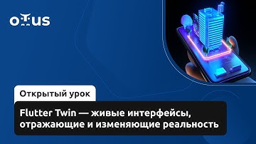 Flutter Twin — живые интерфейсы, отражающие и изменяющие реальность // «Flutter Mobile Developer»