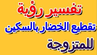 ما تفسير حلم تقطيع الخضار بالسكين للمتزوجة- التأويل | تفسير الأحلام -- الكتاب الرابع