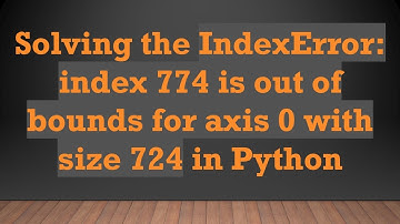 Solving the IndexError: index 774 is out of bounds for axis 0 with size 724 in Python
