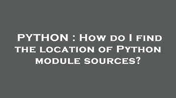 PYTHON : How do I find the location of Python module sources?