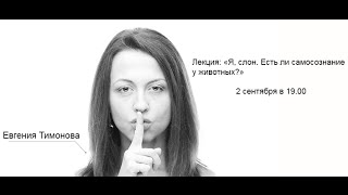 Лекция Евгении Тимоновой &quot;Я, слон. Есть ли самосознание у животных?&quot;