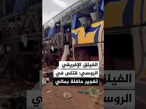 الفيلق الإفريقي الروسي: مقتل 5 مدنيين وإصابة 10 آخرين في تفجير استهدف حافلة على طريق كينيبا – باماكو
