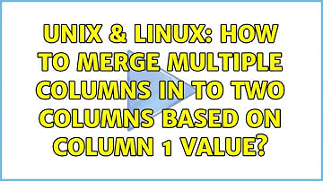 Unix & Linux: How to Merge Multiple Columns in to Two Columns based on Column 1 Value?