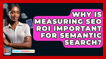 Why Is Measuring SEO ROI Important For Semantic Search? - SearchEnginesHub.com