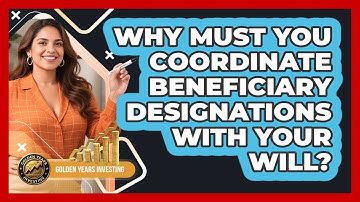 Why Must You Coordinate Beneficiary Designations With Your Will? - Golden Years Investing