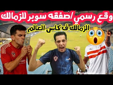 وقع رسمي صفقه سوبر للزمالك تنتهي الزمالك في كاس العالم نجم اهلاوي في الزمالك هروب الجعان كيد النسا