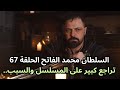 مسلسل السلطان محمد الفاتح الحلقة 67 تراجع كبير على المسلسل والسبب 