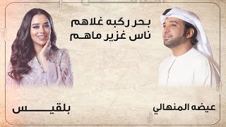 عيضه المنهالي و بلقيس ـ بحر ركبه غلاهم- ناس غزير ماهم (حصرياً) | 2020