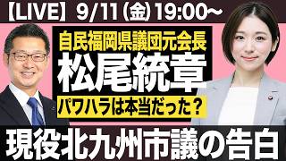 【LIVE】自民福岡県議団元会長・松尾統章「パワハラは本当だった？」現役北九州市議の告白（政治ニュース7days）