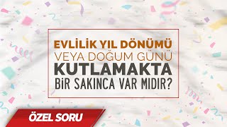 Evlilik yıl dönümü veya doğum günü kutlamakta bir sakınca var mıdır? Halis Bayancuk Hoca