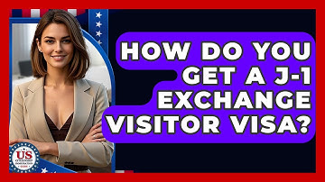 How Do You Get A J-1 Exchange Visitor Visa? - US Citizenship Immigration Guide